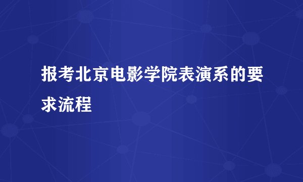 报考北京电影学院表演系的要求流程