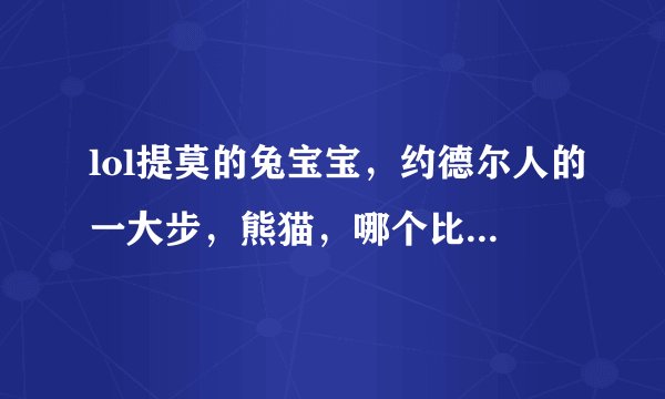 lol提莫的兔宝宝，约德尔人的一大步，熊猫，哪个比较好，有手感