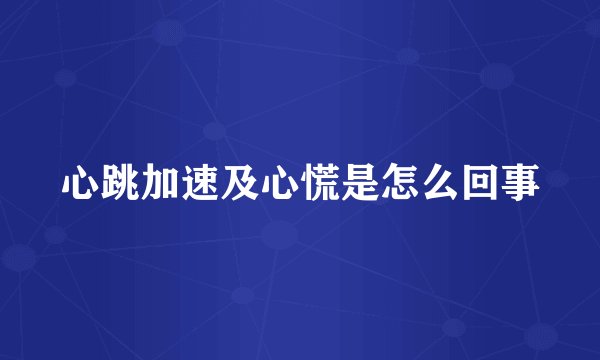 心跳加速及心慌是怎么回事