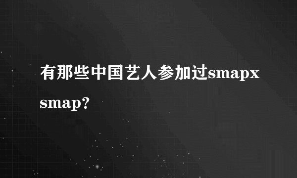有那些中国艺人参加过smapxsmap？