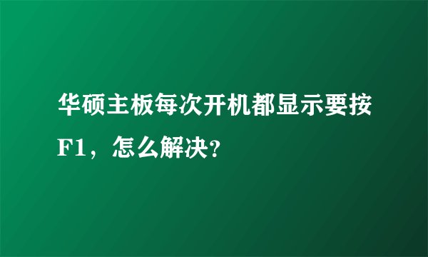 华硕主板每次开机都显示要按F1，怎么解决？