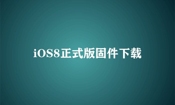 iOS8正式版固件下载