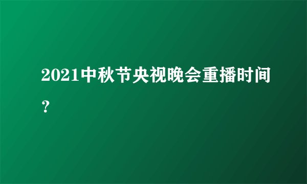 2021中秋节央视晚会重播时间？