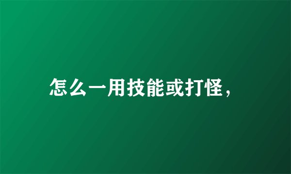 怎么一用技能或打怪，