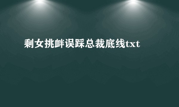 剩女挑衅误踩总裁底线txt