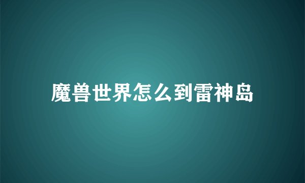 魔兽世界怎么到雷神岛