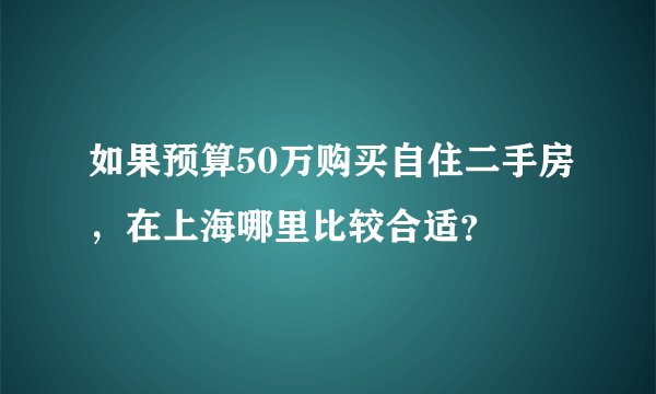 如果预算50万购买自住二手房，在上海哪里比较合适？