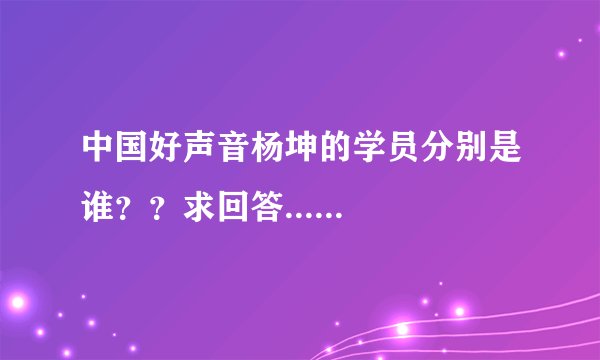 中国好声音杨坤的学员分别是谁？？求回答......