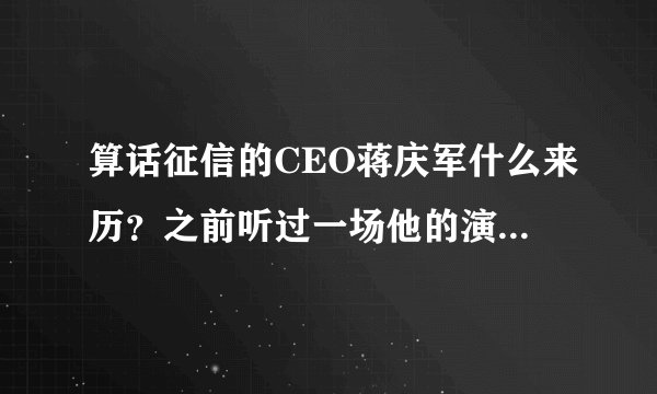 算话征信的CEO蒋庆军什么来历？之前听过一场他的演讲，印象蛮深刻。