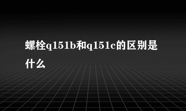 螺栓q151b和q151c的区别是什么