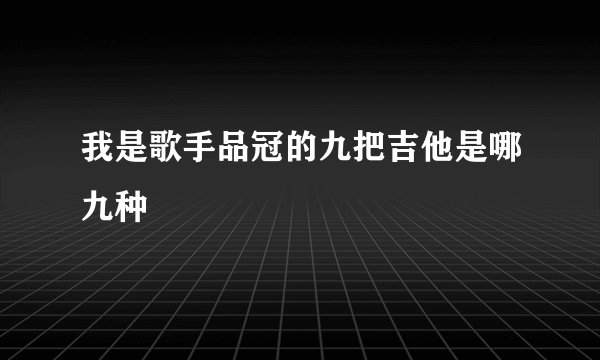 我是歌手品冠的九把吉他是哪九种