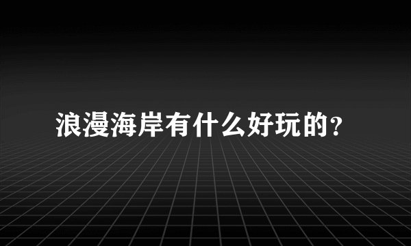 浪漫海岸有什么好玩的？