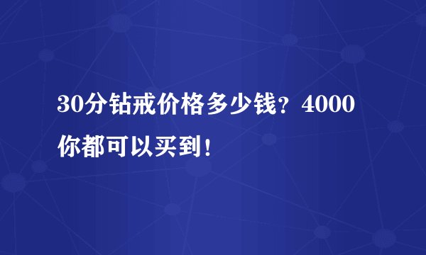 30分钻戒价格多少钱？4000你都可以买到！