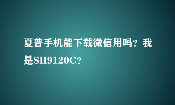 夏普手机能下载微信用吗？我是SH9120C？