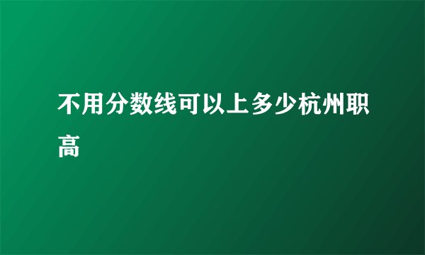 不用分数线可以上多少杭州职高