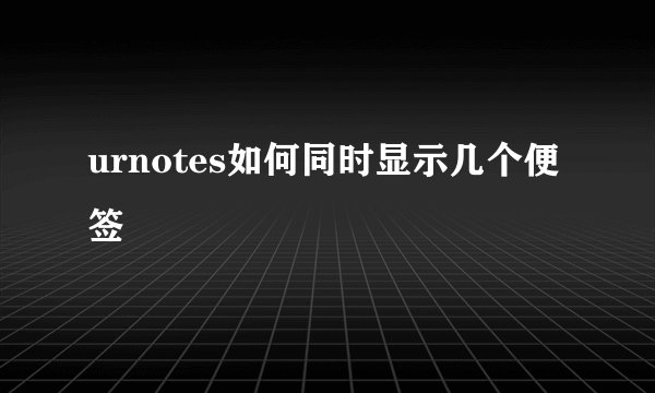 urnotes如何同时显示几个便签