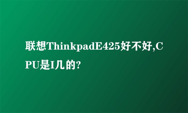 联想ThinkpadE425好不好,CPU是I几的?