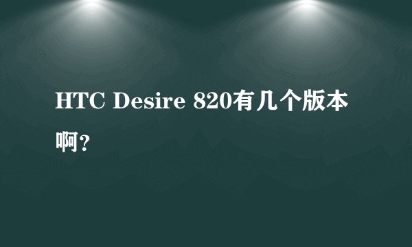 HTC Desire 820有几个版本啊？