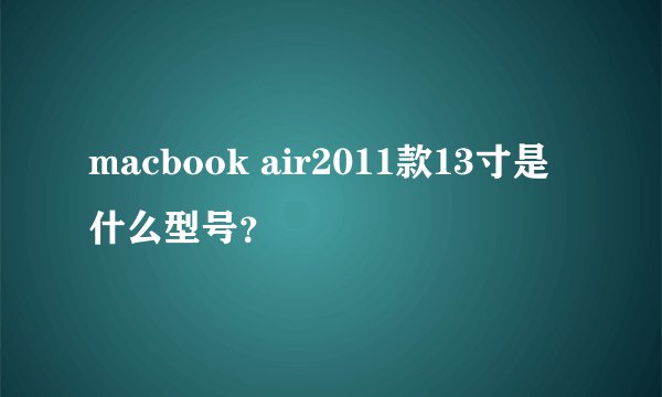 macbook air2011款13寸是什么型号？