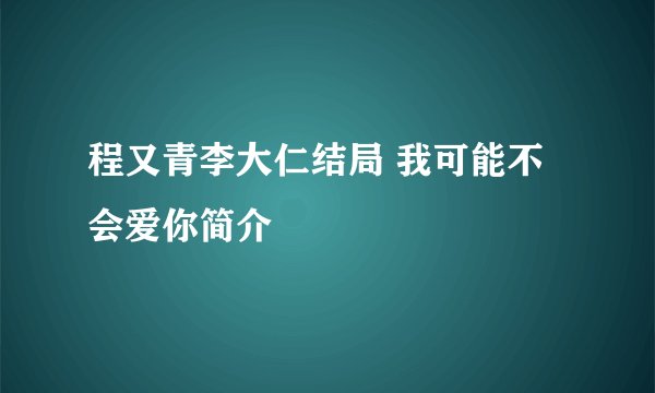 程又青李大仁结局 我可能不会爱你简介