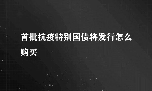 首批抗疫特别国债将发行怎么购买
