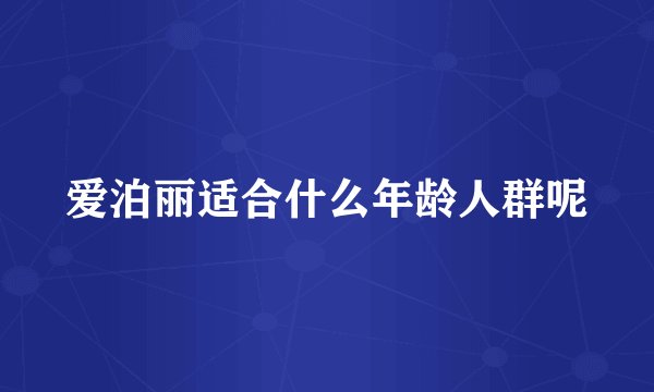 爱泊丽适合什么年龄人群呢