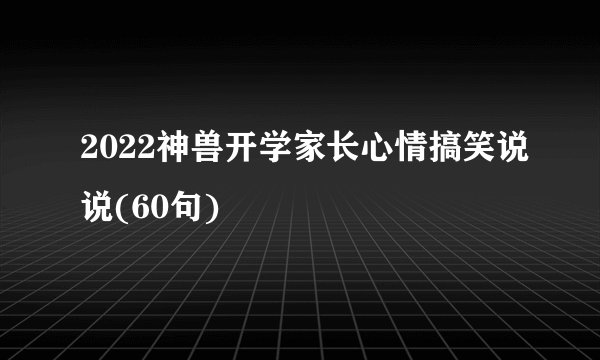 2022神兽开学家长心情搞笑说说(60句)