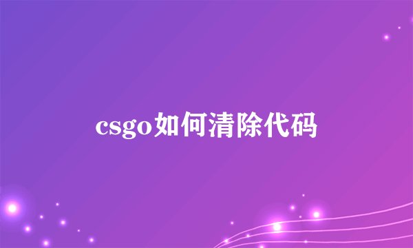 csgo如何清除代码