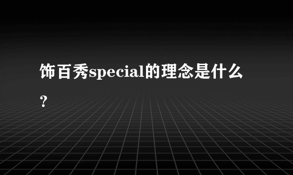 饰百秀special的理念是什么？