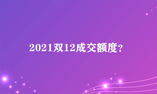2021双12成交额度？