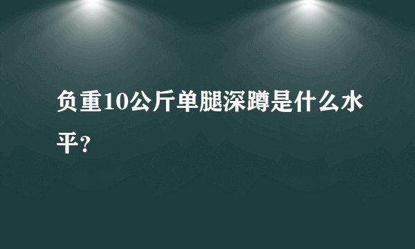 负重10公斤单腿深蹲是什么水平？