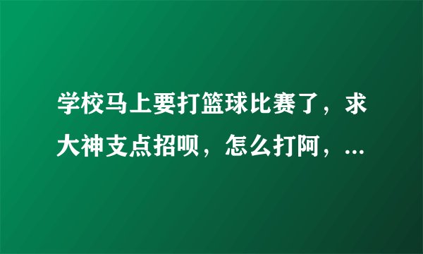 学校马上要打篮球比赛了，求大神支点招呗，怎么打阿，是全场5v5，对了我们班没有好的中锋