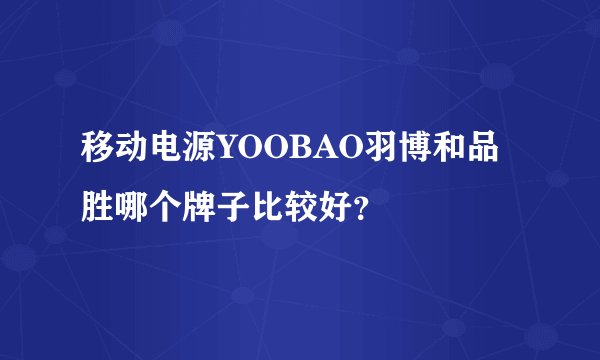 移动电源YOOBAO羽博和品胜哪个牌子比较好？
