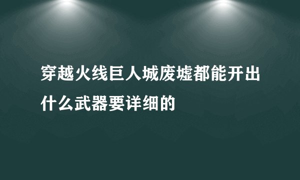 穿越火线巨人城废墟都能开出什么武器要详细的