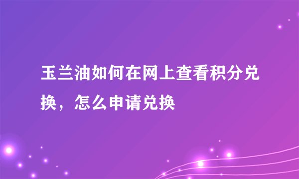 玉兰油如何在网上查看积分兑换，怎么申请兑换