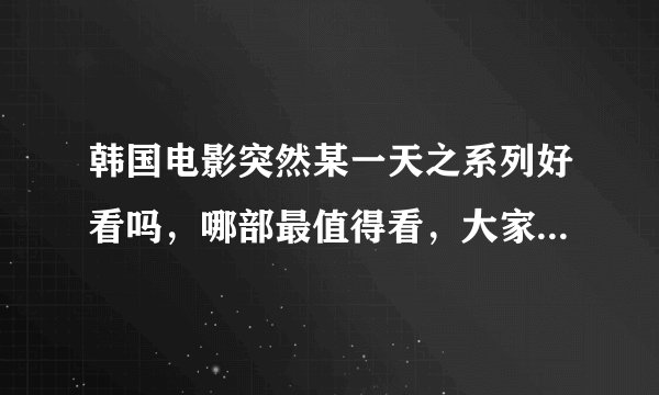 韩国电影突然某一天之系列好看吗，哪部最值得看，大家给说说谢谢了！！