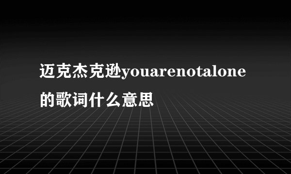 迈克杰克逊youarenotalone的歌词什么意思