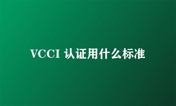 VCCI 认证用什么标准
