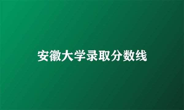 安徽大学录取分数线
