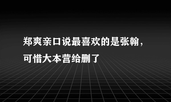 郑爽亲口说最喜欢的是张翰，可惜大本营给删了