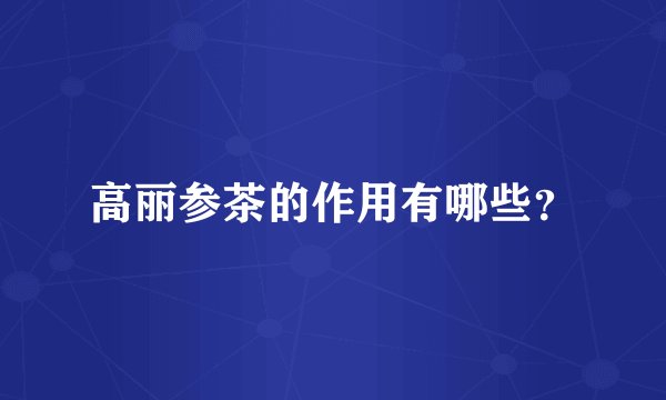 高丽参茶的作用有哪些？