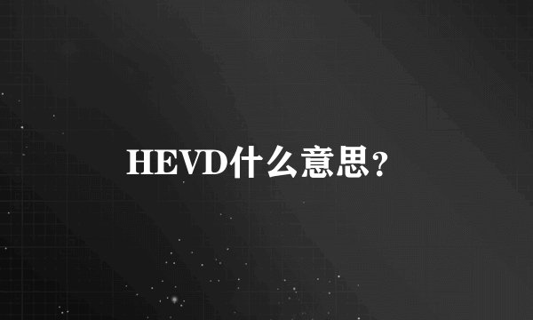HEVD什么意思？
