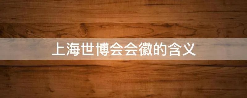 上海世博会会徽的含义