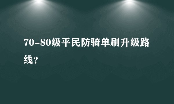 70-80级平民防骑单刷升级路线？
