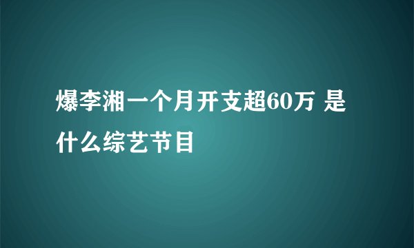 爆李湘一个月开支超60万 是什么综艺节目