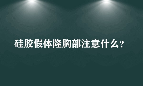 硅胶假体隆胸部注意什么？