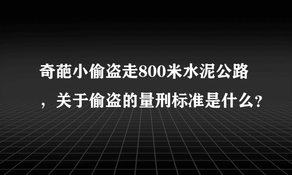 奇葩小偷盗走800米水泥公路，关于偷盗的量刑标准是什么？