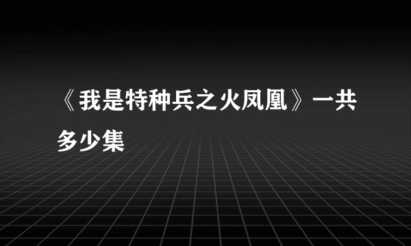 《我是特种兵之火凤凰》一共多少集