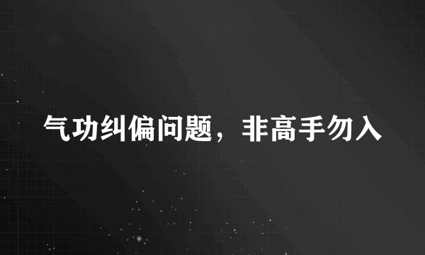 气功纠偏问题，非高手勿入