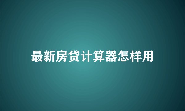 最新房贷计算器怎样用
